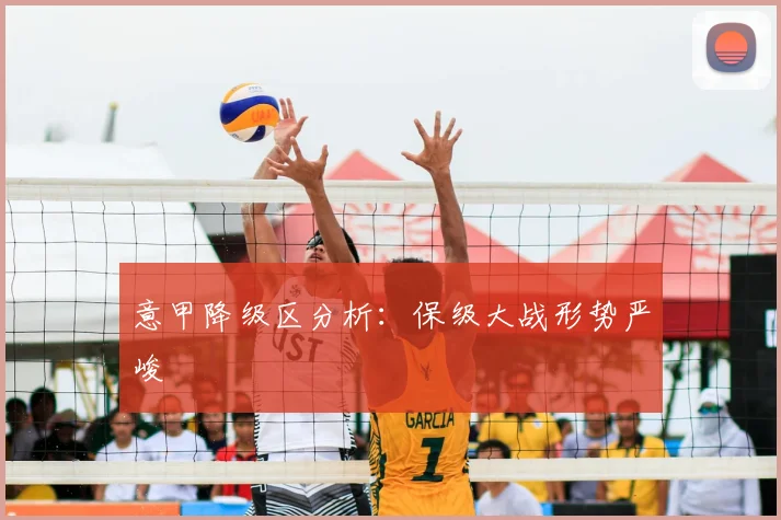 意甲降级区分析：保级大战形势严峻