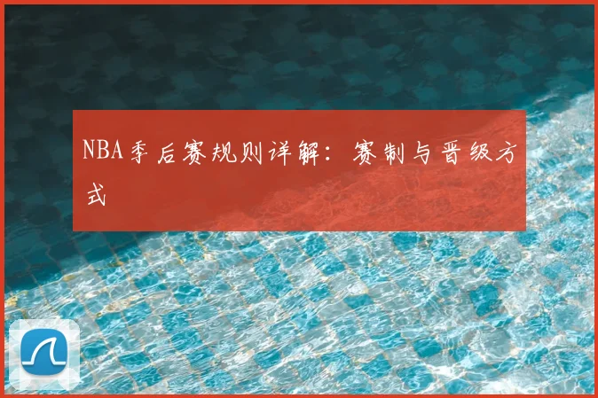NBA季后赛规则详解：赛制与晋级方式
