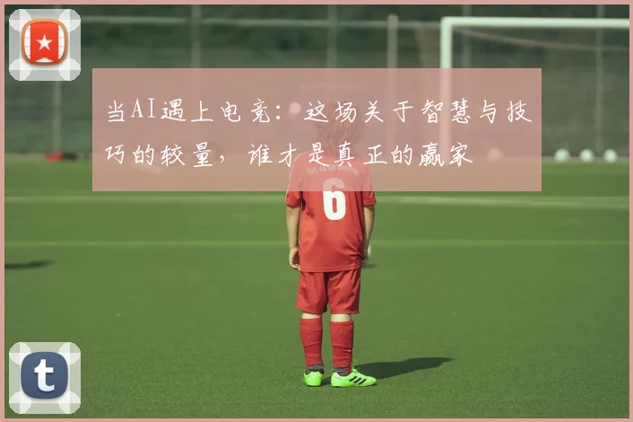 当AI遇上电竞:这场关于智慧与技巧的较量,谁才是真正的赢家