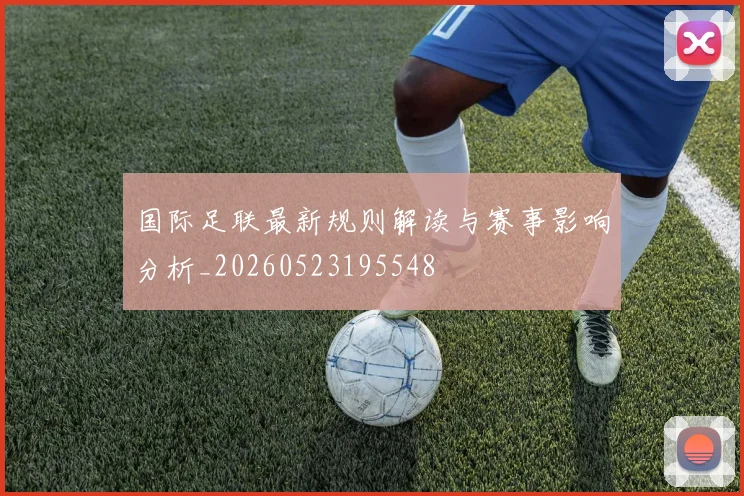 国际足联最新规则解读与赛事影响分析_20260523195548