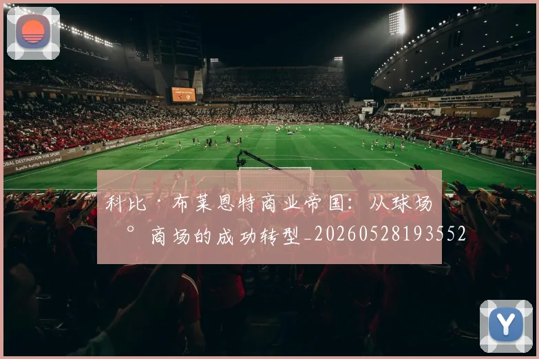 科比·布莱恩特商业帝国：从球场到商场的成功转型_20260528193552