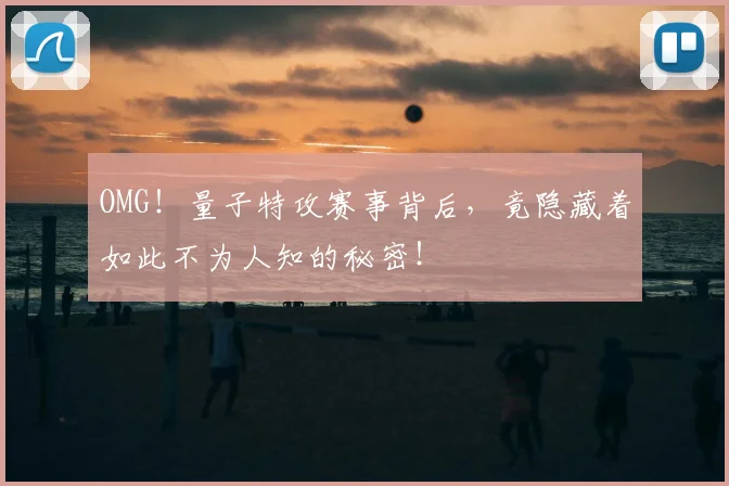 OMG！量子特攻赛事背后，竟隐藏着如此不为人知的秘密！