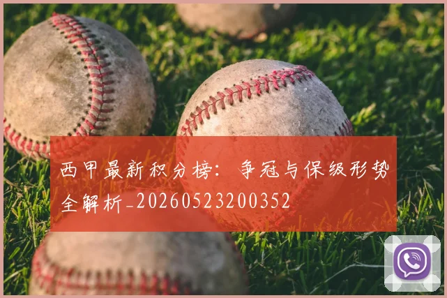 西甲最新积分榜：争冠与保级形势全解析_20260523200352