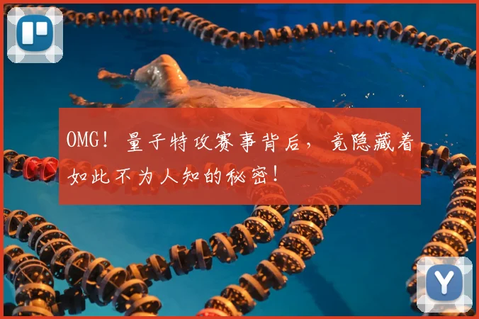 OMG！量子特攻赛事背后，竟隐藏着如此不为人知的秘密！