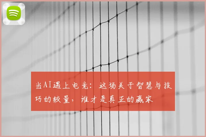 当AI遇上电竞:这场关于智慧与技巧的较量,谁才是真正的赢家