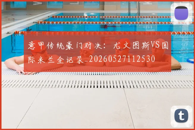 意甲传统豪门对决：尤文图斯VS国际米兰全记录_20260527112530