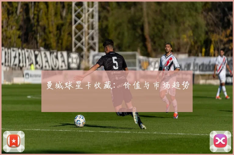 曼城球星卡收藏：价值与市场趋势