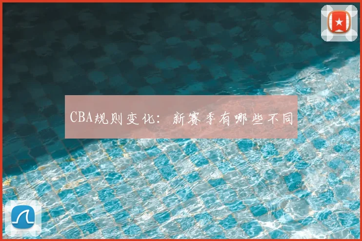 CBA规则变化:新赛季有哪些不同