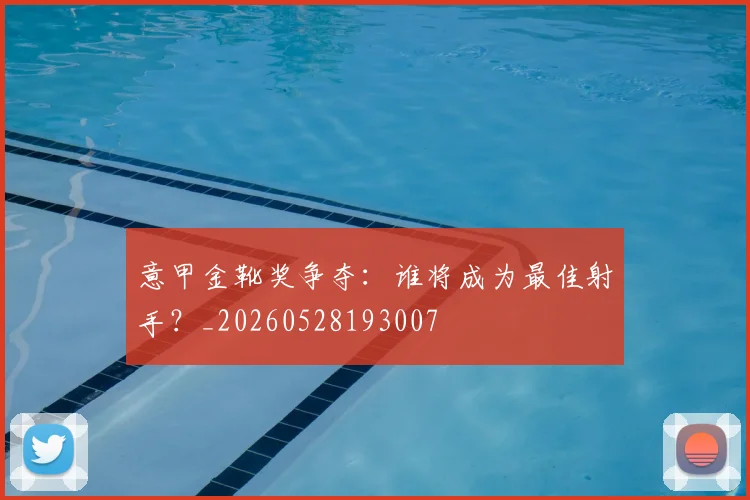 意甲金靴奖争夺：谁将成为最佳射手？_20260528193007