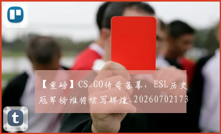 【重磅】CS_GO传奇落幕，ESL历史冠军榜谁将续写辉煌_20260702173259