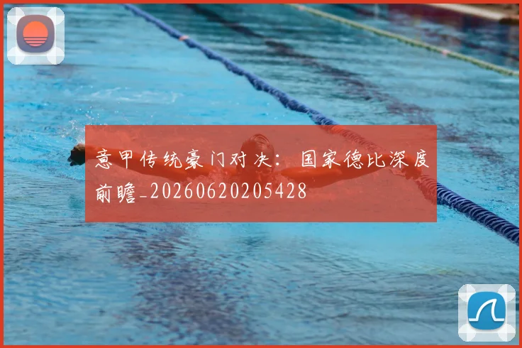 意甲传统豪门对决：国家德比深度前瞻_20260620205428