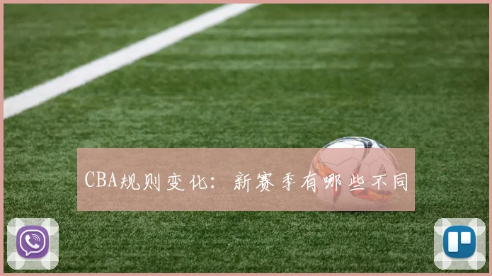 CBA规则变化:新赛季有哪些不同