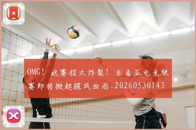 OMG！这赛程太炸裂！东南亚电竞联赛即将掀起腥风血雨_20260530143655