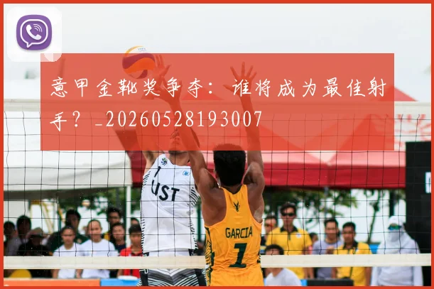 意甲金靴奖争夺：谁将成为最佳射手？_20260528193007