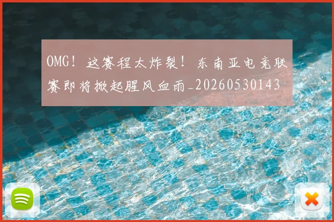 OMG！这赛程太炸裂！东南亚电竞联赛即将掀起腥风血雨_20260530143655