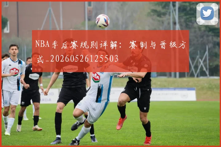 NBA季后赛规则详解：赛制与晋级方式_20260526125503