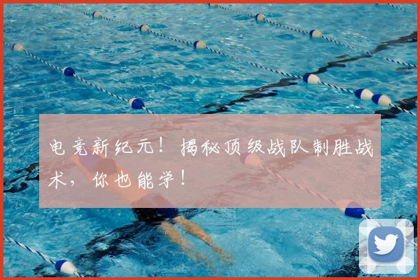 电竞新纪元！揭秘顶级战队制胜战术，你也能学！