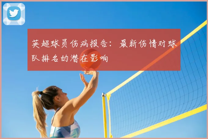 英超球员伤病报告：最新伤情对球队排名的潜在影响